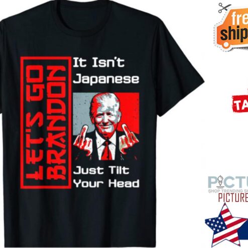 Trump Let’s Go It Isn’t Japanese Just Tilt Your Head Middle Finger shirt