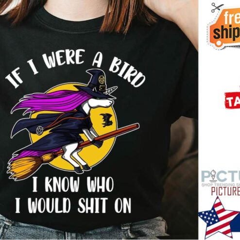 Unicorn witch if I were a bird I know who I would shit on shirt