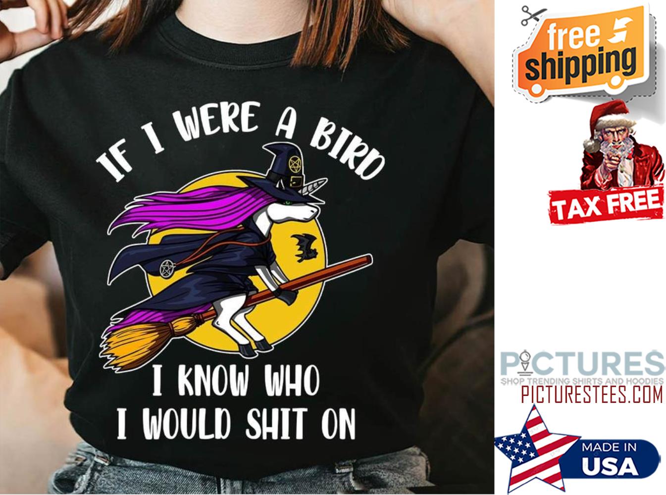 Unicorn witch if I were a bird I know who I would shit on shirt