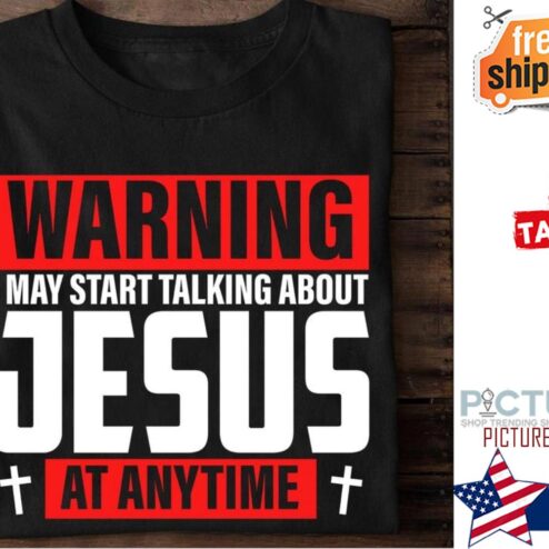 Warning I may start talking about Jesus at anytime shirt