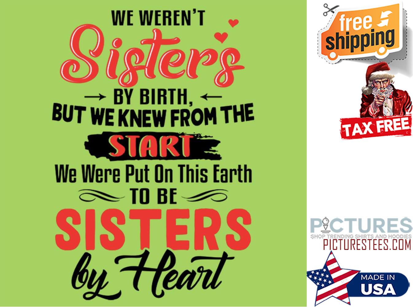 We weren't sisters bu birth but we knew from the start we were put on this earth to be sisters by heart shirt