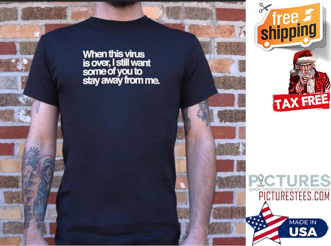 When this virus is over I still want some of you to stay away from me t-shirt