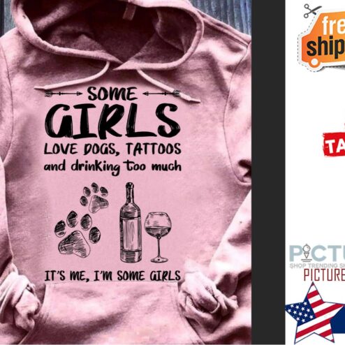 Wine Some girls love dogs tattoos and drinking too much it's me i'm some girls shirt