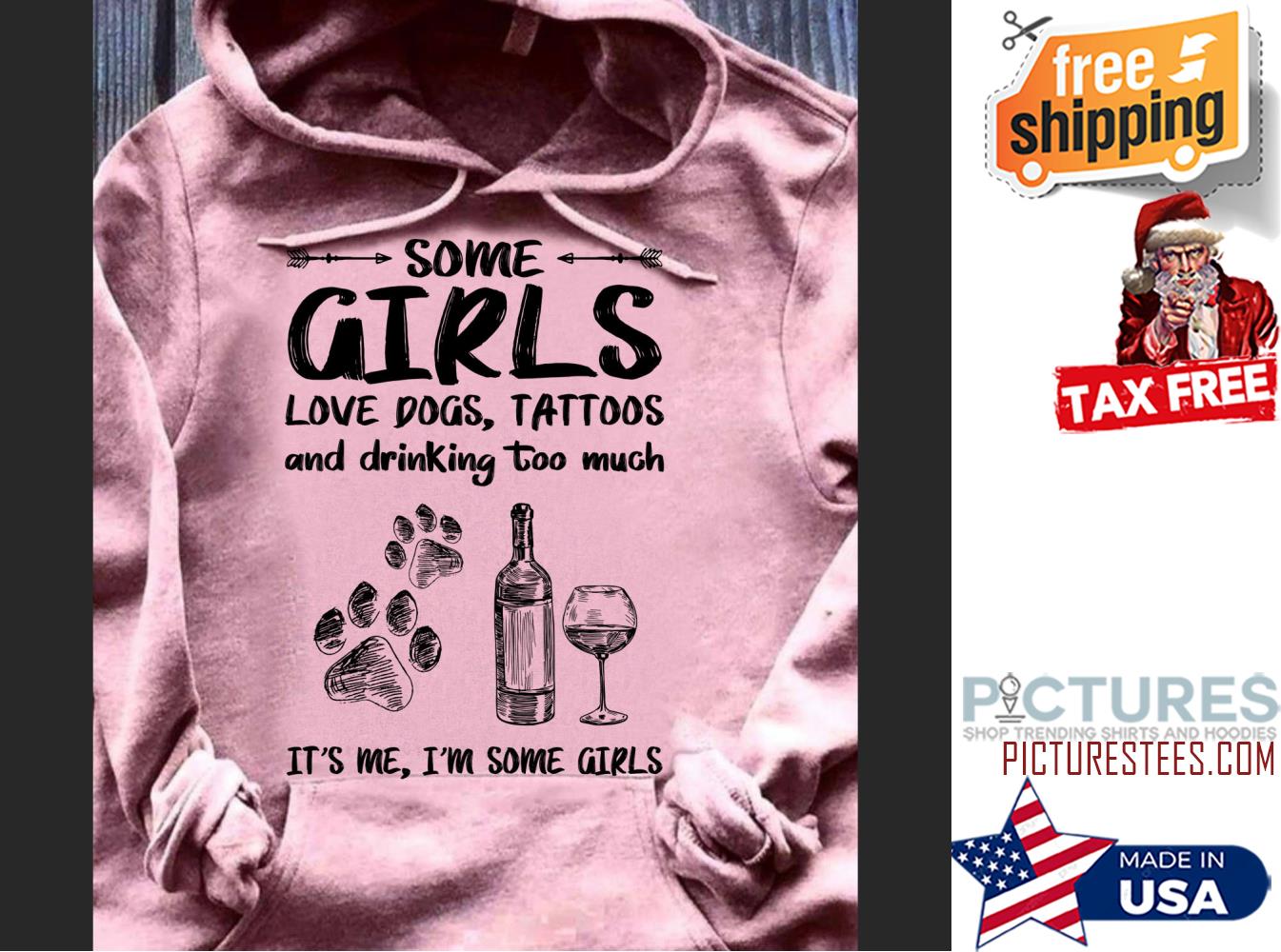 Wine Some girls love dogs tattoos and drinking too much it's me i'm some girls shirt