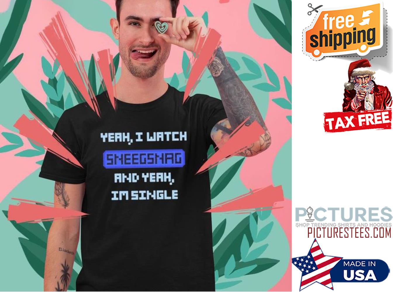 Yeah I watch sneegsnag and yeah i'm single shirt