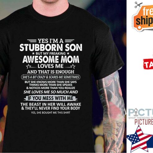 Yes i'm a Stubborn Son But My Freaking Awesome Mom Love Me shirt