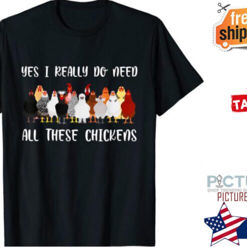 Yes I Really Do Need All These Chickens Farmer Chicken T-Shirt