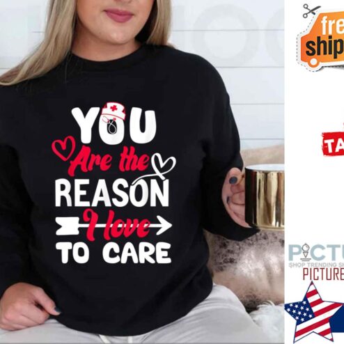 You Are The Reason I Love To Care For Valentines Day Nurse shirt