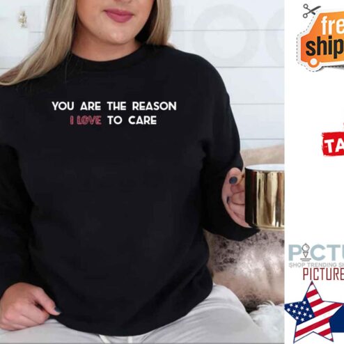 You Are The Reason I Love To Care shirt