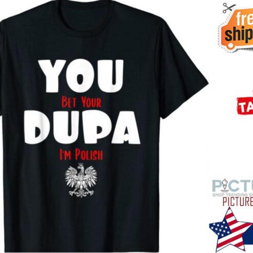 You Bet Your Dupa I’m Polish T-Shirt