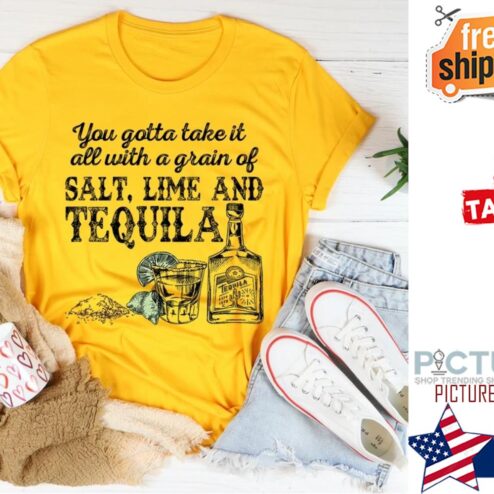 You Gotta Take It All With A Grain Of Salt Lime And Tequila shirt