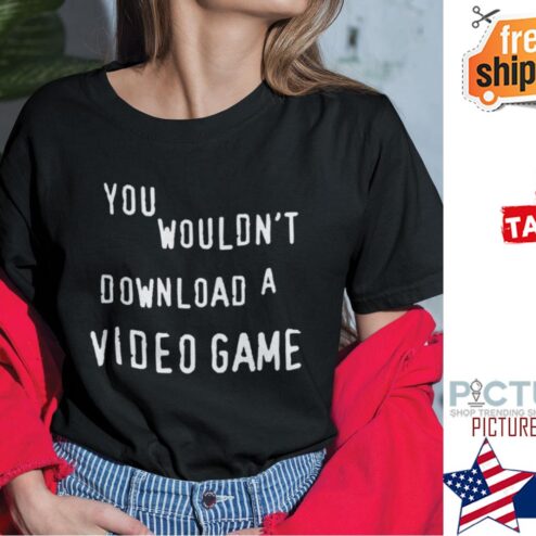 You Wouldn’t Download A Video Game Shirt