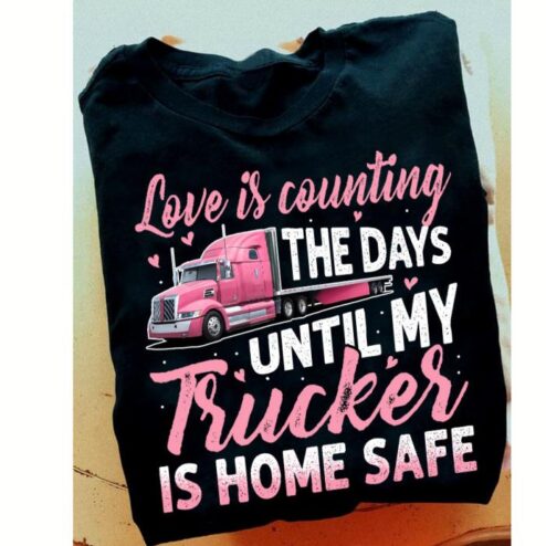 Love is counting the days until my Trucker is home safe shirt
