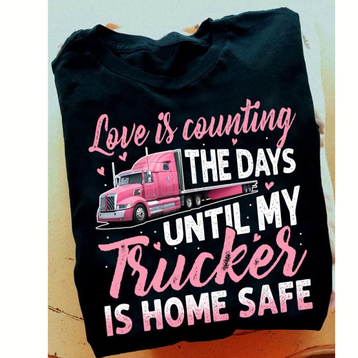 Love is counting the days until my Trucker is home safe shirt