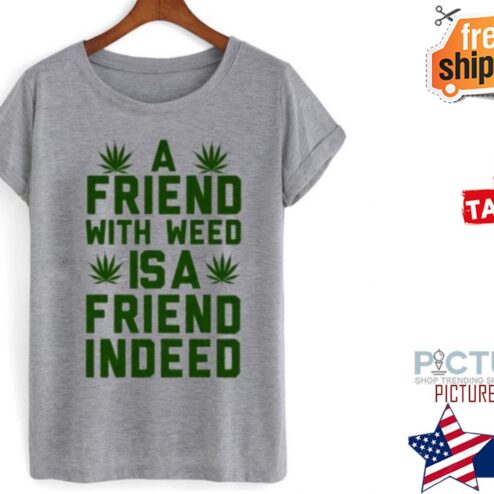 A Friend With Weed Is A Friend Indeed shirt