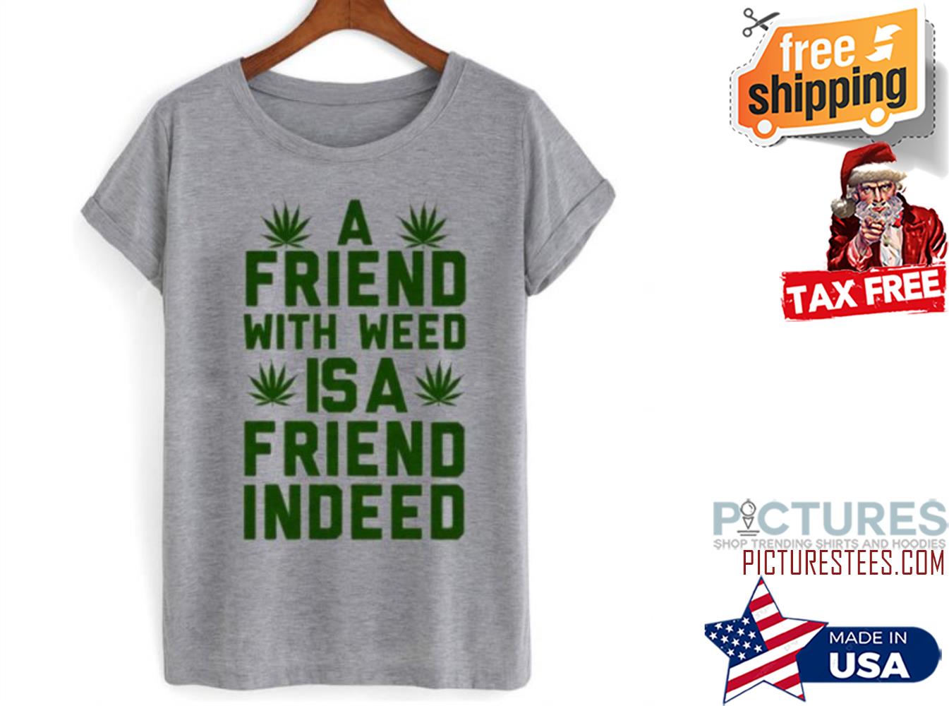 A Friend With Weed Is A Friend Indeed shirt