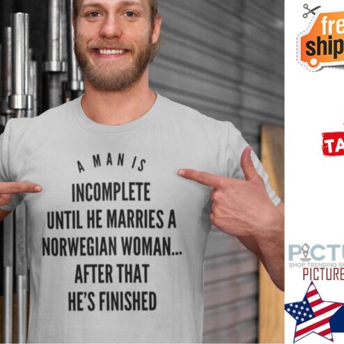 A man is incomplete until he marries a norwegian woman after that he's finished shirt