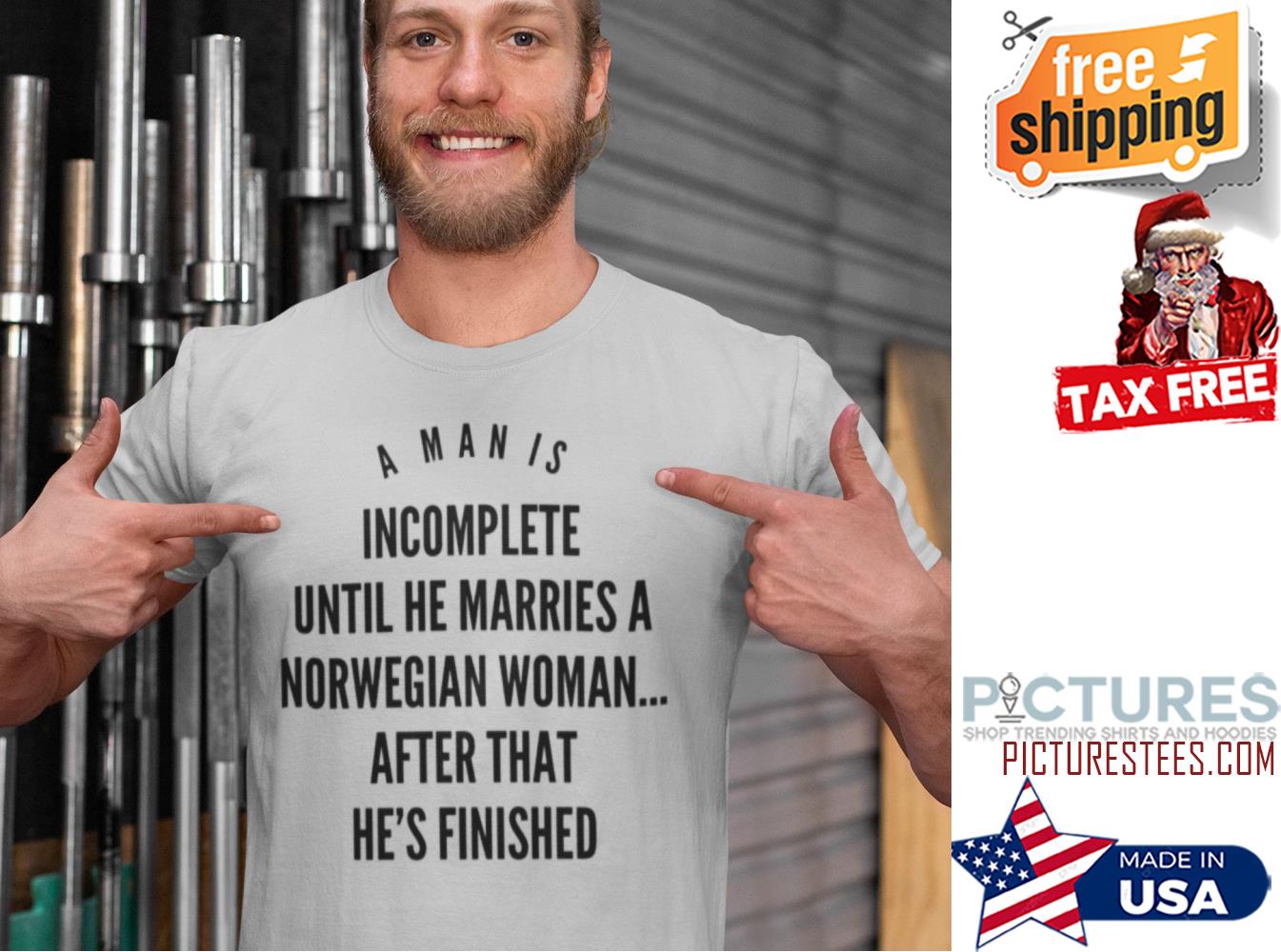 A man is incomplete until he marries a norwegian woman after that he's finished shirt