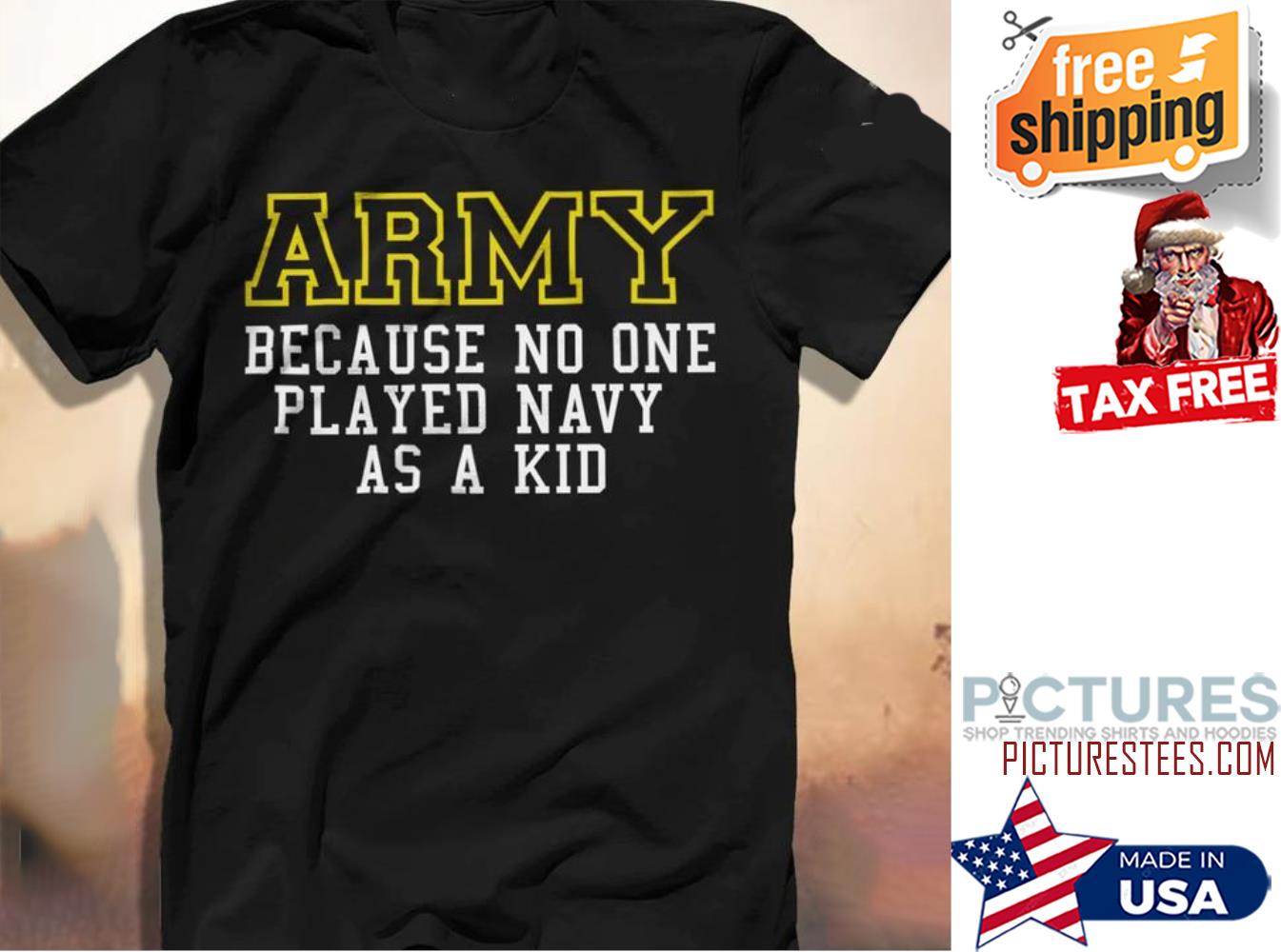 Army Because no one played navy as a kid shirt