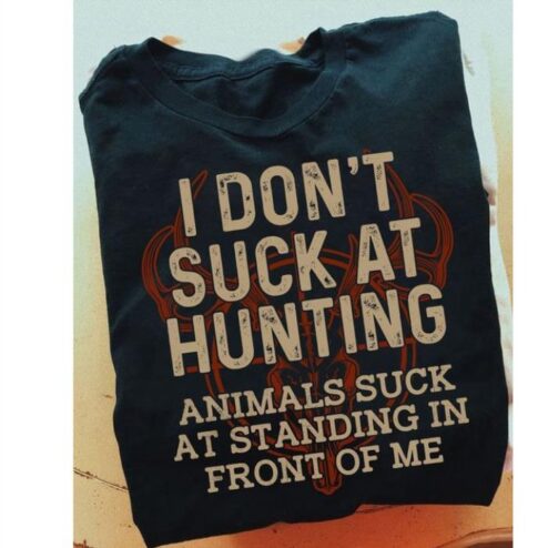I don't suck at hunting anumals suck at standing in front of me shirt