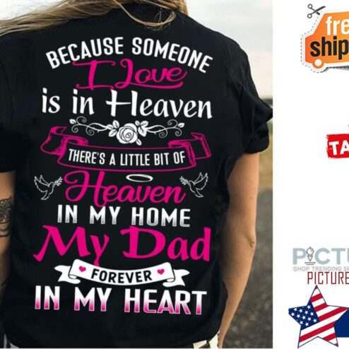 Because someone I love is in heaven there's a little bit of heaven in my home my dad forever in my heart shirt