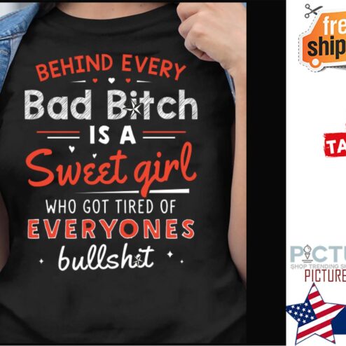 Behind every bad bitch is a sweet girl who got tired of everyones bullshit shirt