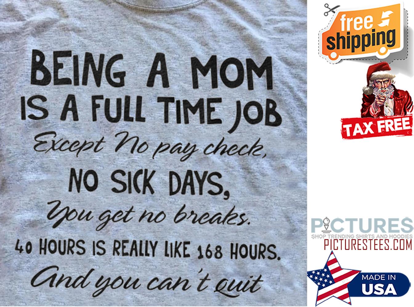 Being a mom is a full time job except no pay check no sick days shirt