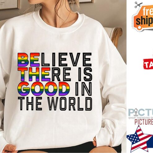 Believe there is good in the world LGBT shirt