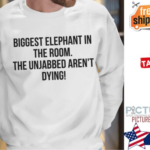 Biggest elephant in the room the unjabbed aren't dying shirt