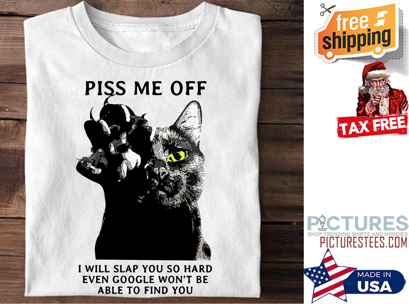 Black cat piss me off I will slap you so hard even google won't be able to find you shirt