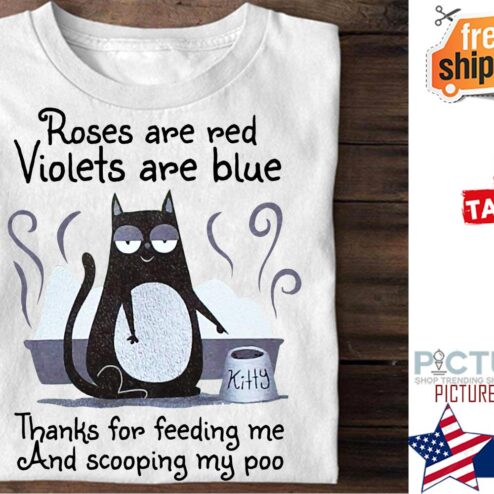 Black cat roses are red violets are blue thanks for feeding me and scooping my poo shirt