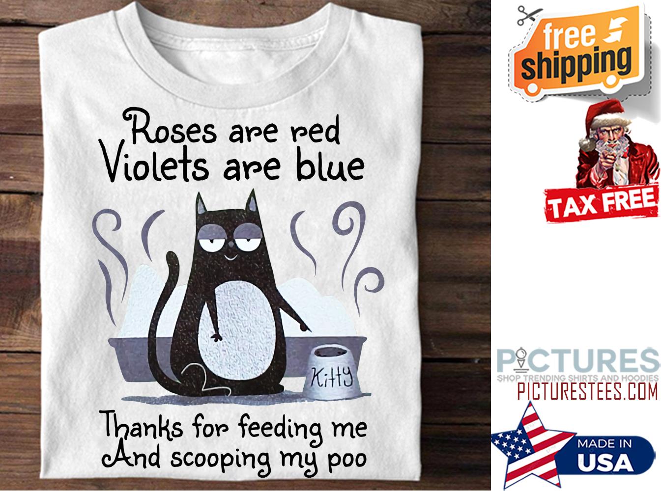 Black cat roses are red violets are blue thanks for feeding me and scooping my poo shirt