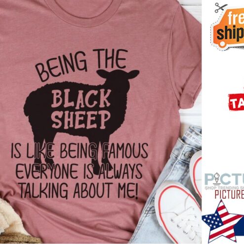 Black Sheep being the is like being famous everyone is always talking me shirt