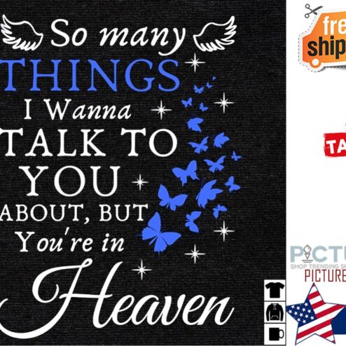 Butterflies so many things I wanna talk to you about but you're in heaven shirt