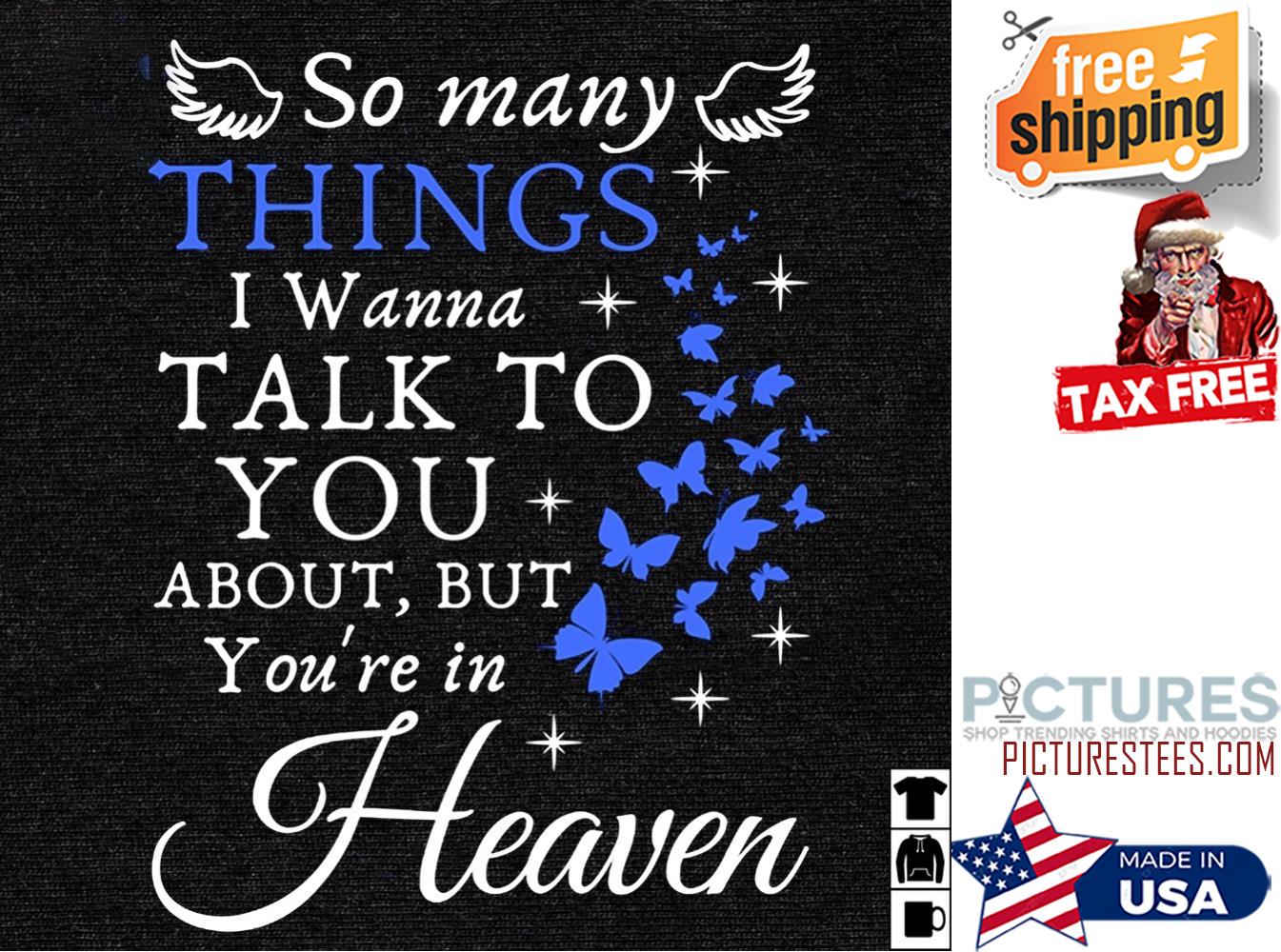 Butterflies so many things I wanna talk to you about but you're in heaven shirt