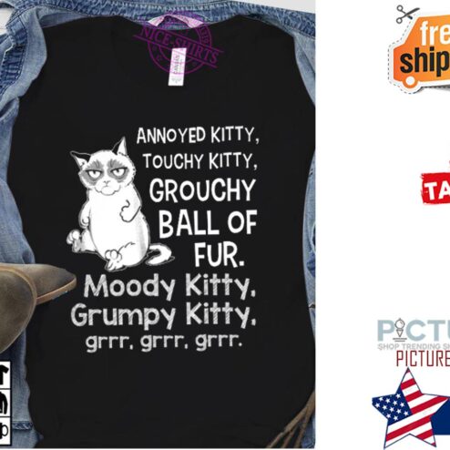 Cat annoyed kitty touchy kitty grouchy ball of fur moody kitty grumpy kitty grrr shirt