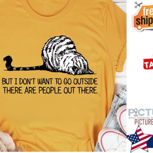 Cat but I don't want to go outside there are people out there shirt