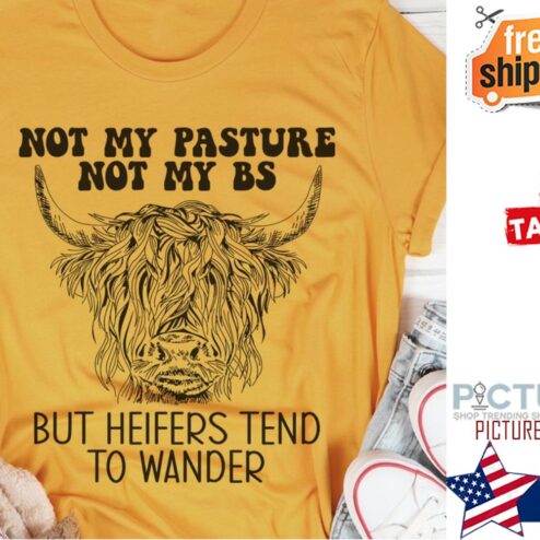 Cow not my pasture not my BS but heifers tend to wander shirt