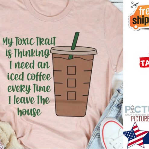 Cup my toxic trait is thinking I need an iced coffee every time I leave the house shirt