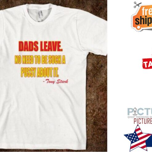 Dads Leave No Need To Be Such A Pussy About It Tony Stark Shirt