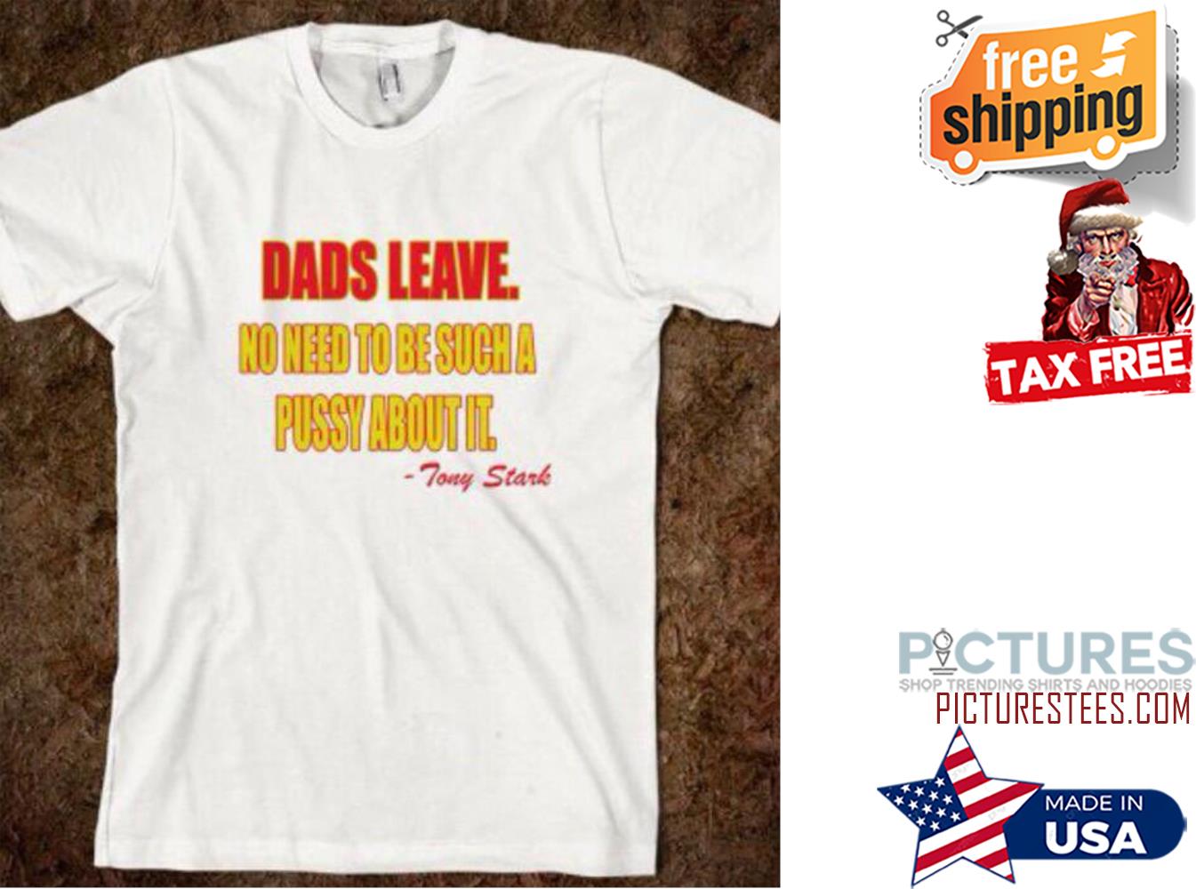 Dads Leave No Need To Be Such A Pussy About It Tony Stark Shirt
