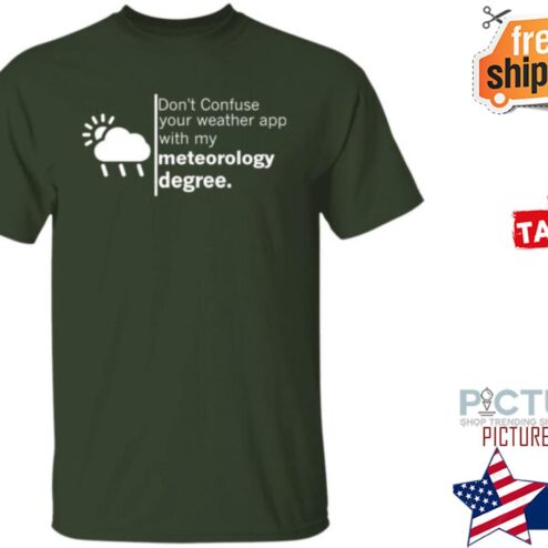 Don’t Confuse Your Weather App With My Meteorology Degree Shirt