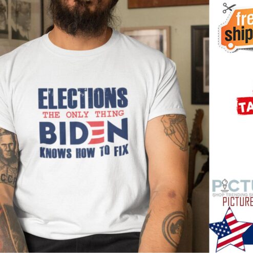 Elections The Only Thing Biden Knows How To Fix Shirt