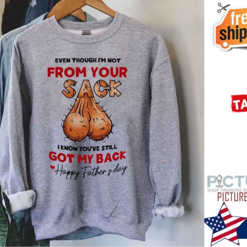Even Though I’m Not From Your Sack I Know You’ve Still Got My Back Happy Father's Day shirt