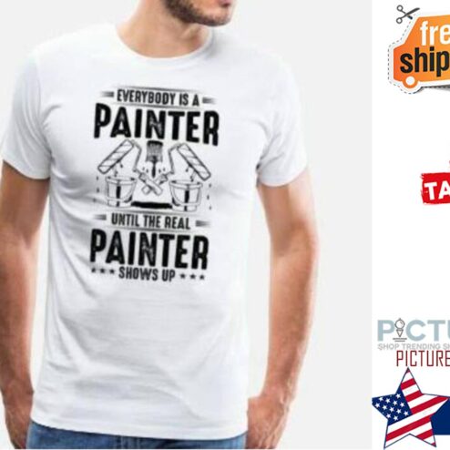 Everybody is a painter until the real painter shows up shirt
