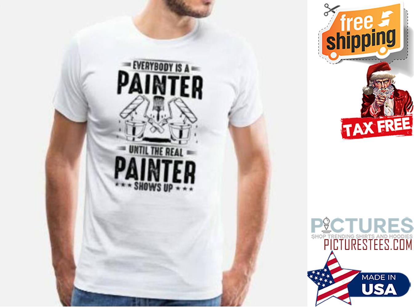 Everybody is a painter until the real painter shows up shirt