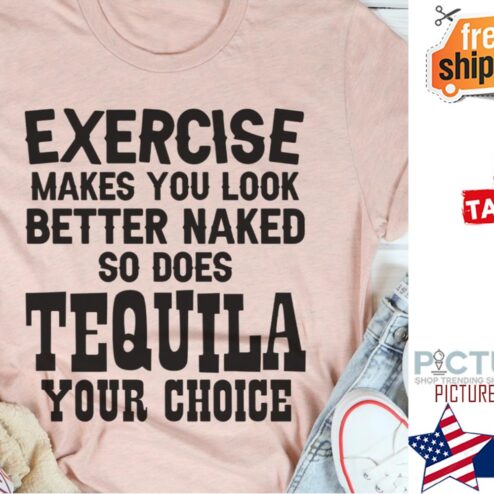 Exercise makes you look better naked so does Tequila your choice shirt
