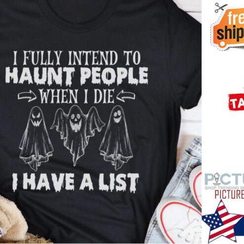 Ghost I fully intend to haunt people when I die I have a list shirt