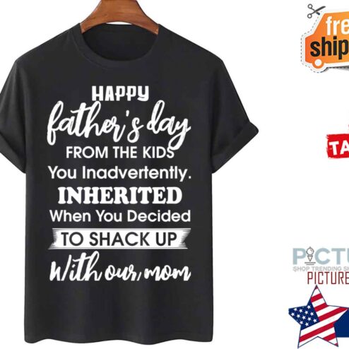 Happy Father’s Day From The Kids You Decided To Shack Up shirt