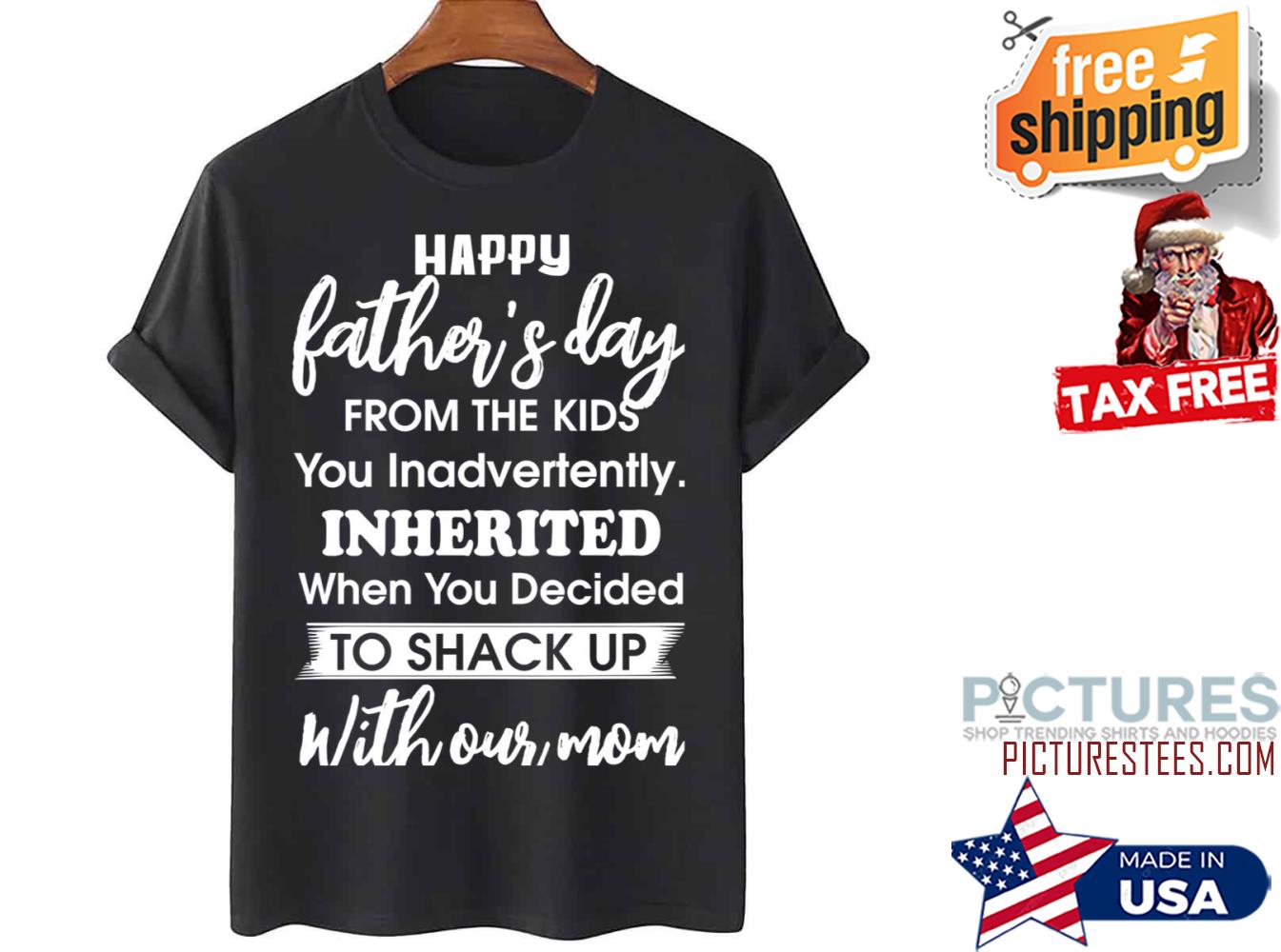 Happy Father’s Day From The Kids You Decided To Shack Up shirt